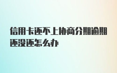 信用卡还不上协商分期逾期还没还怎么办