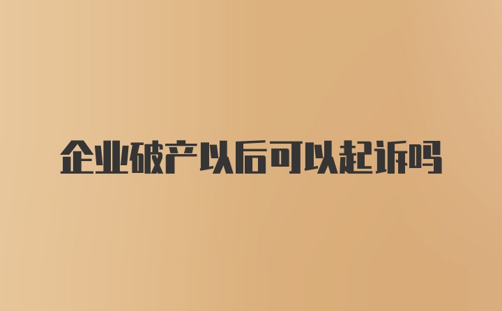 企业破产以后可以起诉吗