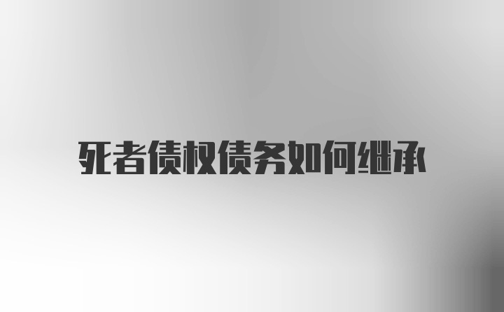 死者债权债务如何继承