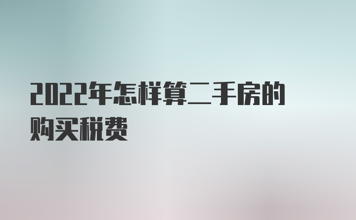 2022年怎样算二手房的购买税费