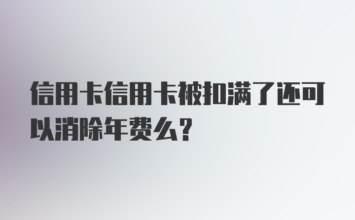 信用卡信用卡被扣满了还可以消除年费么？