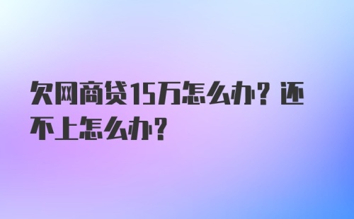 欠网商贷15万怎么办？还不上怎么办？