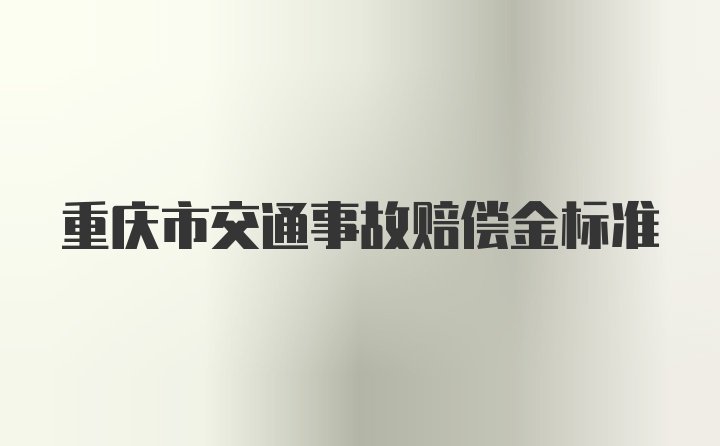 重庆市交通事故赔偿金标准