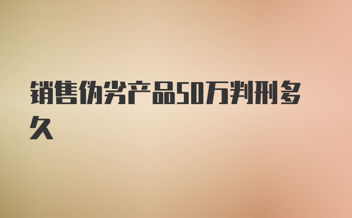 销售伪劣产品50万判刑多久