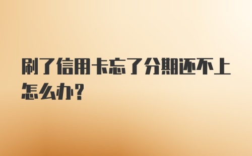 刷了信用卡忘了分期还不上怎么办？