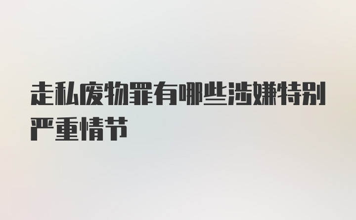 走私废物罪有哪些涉嫌特别严重情节