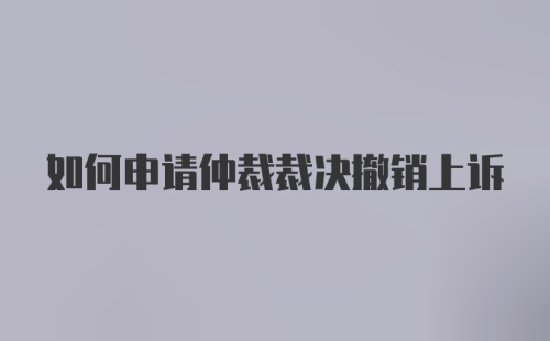 如何申请仲裁裁决撤销上诉