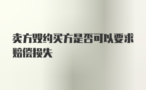 卖方毁约买方是否可以要求赔偿损失