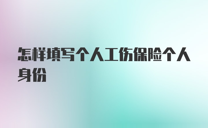 怎样填写个人工伤保险个人身份