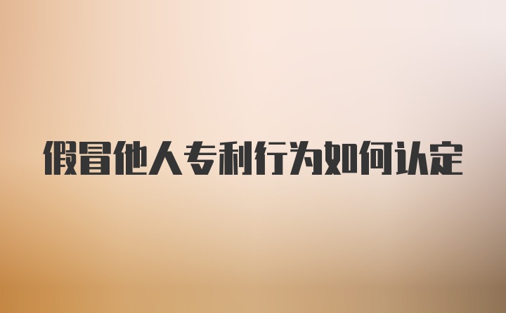 假冒他人专利行为如何认定