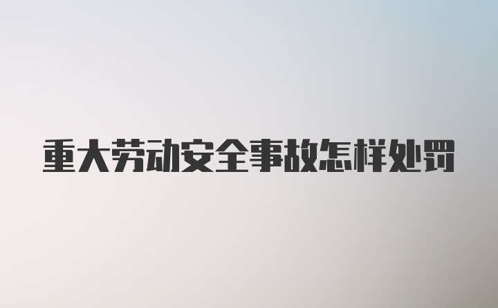 重大劳动安全事故怎样处罚