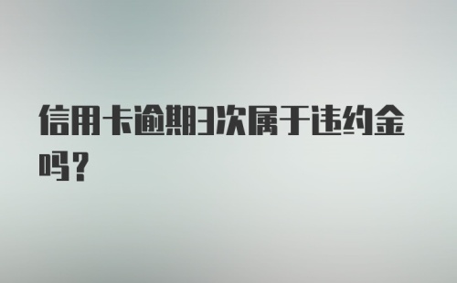 信用卡逾期3次属于违约金吗？