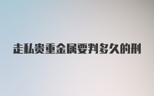 走私贵重金属要判多久的刑