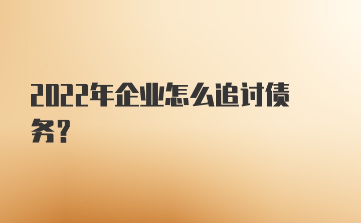 2022年企业怎么追讨债务？