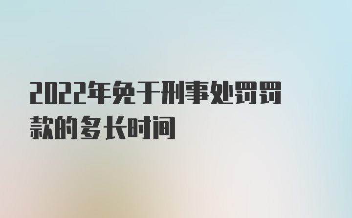 2022年免于刑事处罚罚款的多长时间