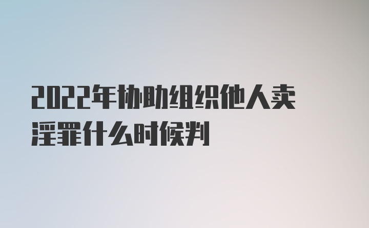 2022年协助组织他人卖淫罪什么时候判