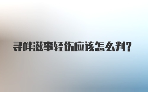 寻衅滋事轻伤应该怎么判？