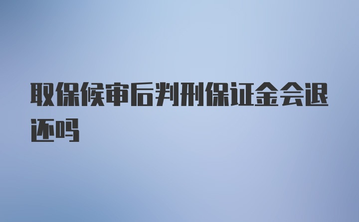 取保候审后判刑保证金会退还吗