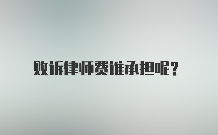 败诉律师费谁承担呢？