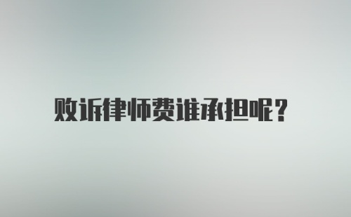 败诉律师费谁承担呢？