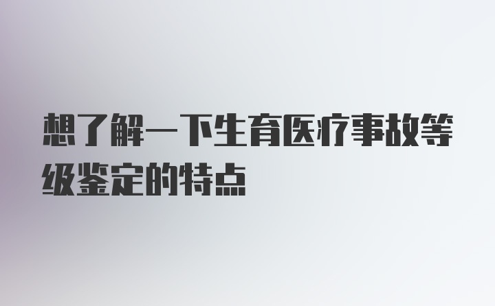 想了解一下生育医疗事故等级鉴定的特点