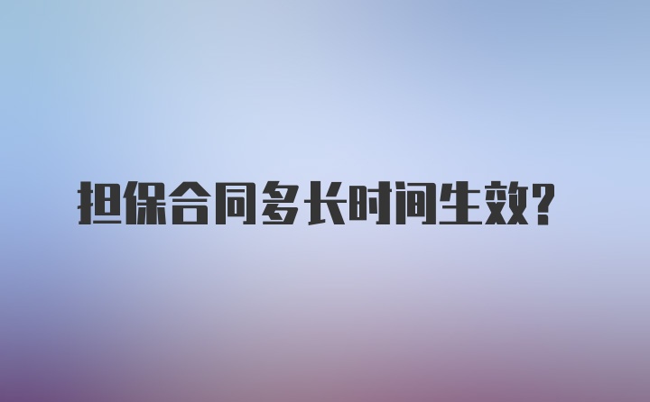 担保合同多长时间生效？