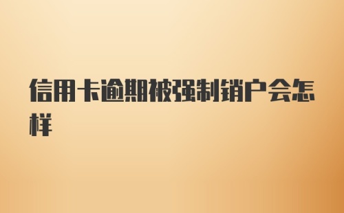 信用卡逾期被强制销户会怎样