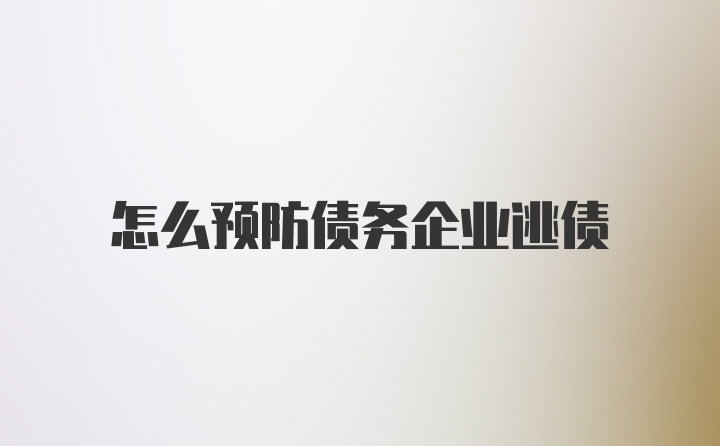 怎么预防债务企业逃债