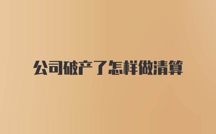 公司破产了怎样做清算