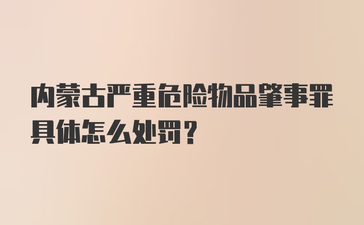 内蒙古严重危险物品肇事罪具体怎么处罚？