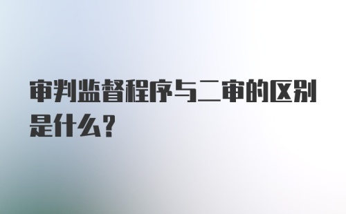 审判监督程序与二审的区别是什么?