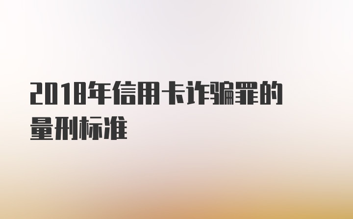 2018年信用卡诈骗罪的量刑标准