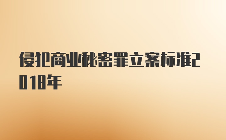 侵犯商业秘密罪立案标准2018年