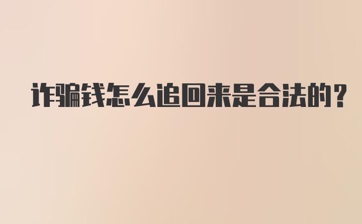 诈骗钱怎么追回来是合法的？