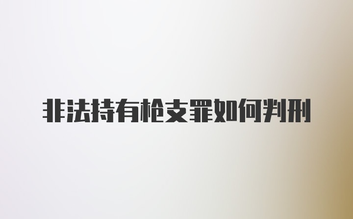 非法持有枪支罪如何判刑