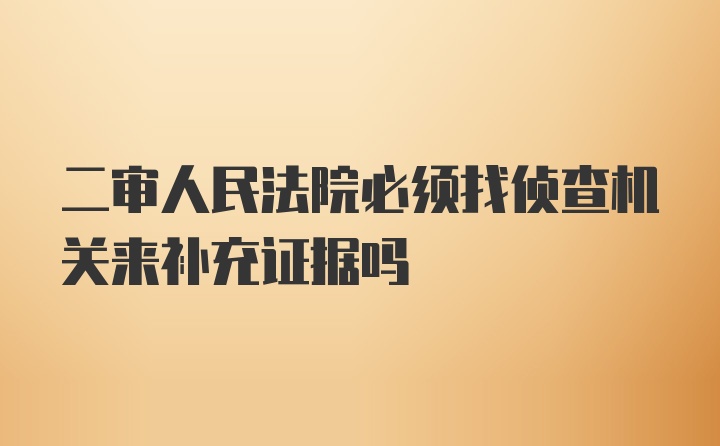 二审人民法院必须找侦查机关来补充证据吗