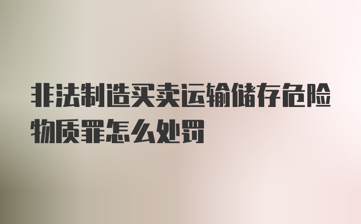 非法制造买卖运输储存危险物质罪怎么处罚