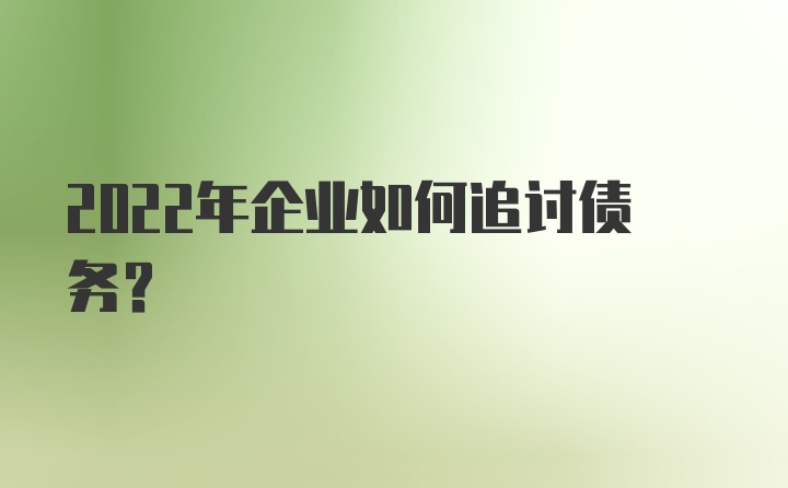 2022年企业如何追讨债务？