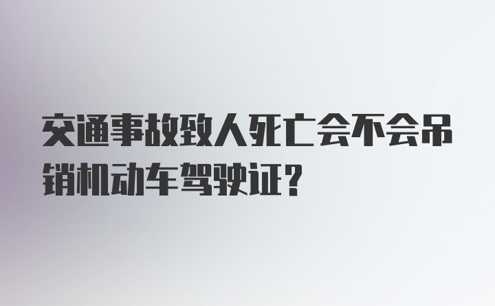 交通事故致人死亡会不会吊销机动车驾驶证？