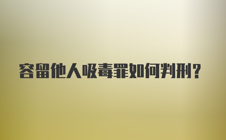 容留他人吸毒罪如何判刑？