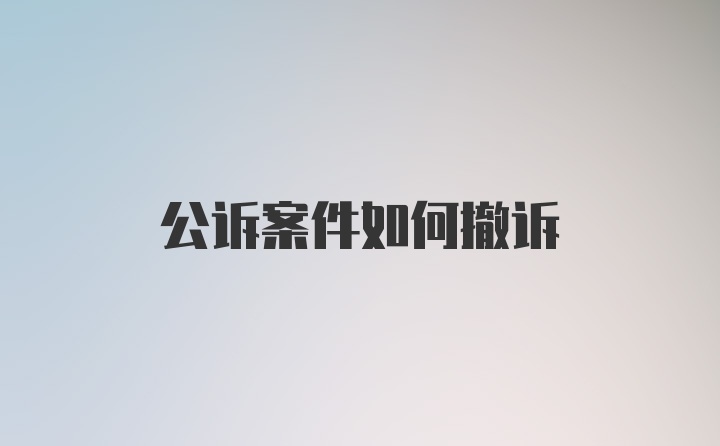 公诉案件如何撤诉