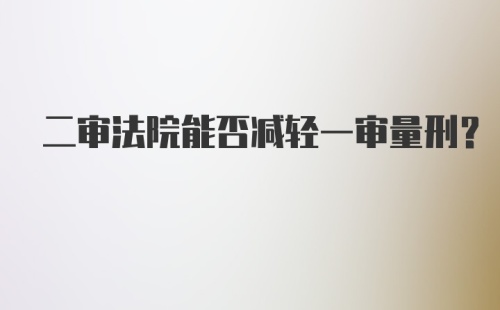 二审法院能否减轻一审量刑？