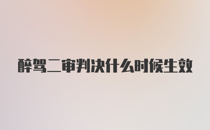 醉驾二审判决什么时候生效