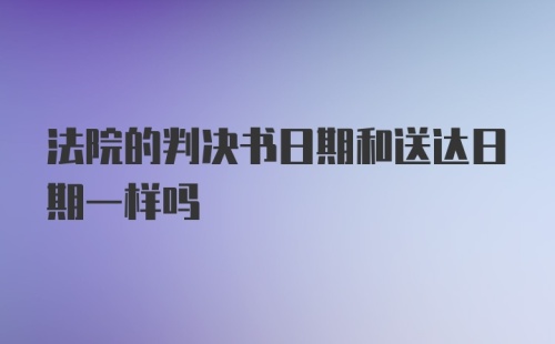 法院的判决书日期和送达日期一样吗