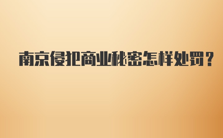 南京侵犯商业秘密怎样处罚？