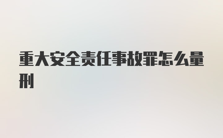 重大安全责任事故罪怎么量刑