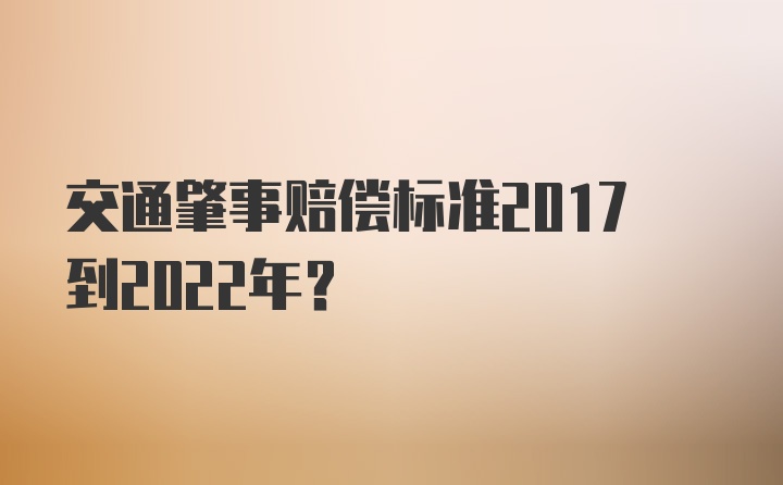 交通肇事赔偿标准2017到2022年?