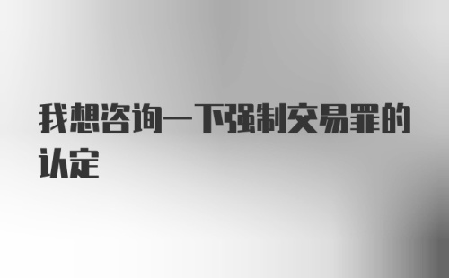 我想咨询一下强制交易罪的认定