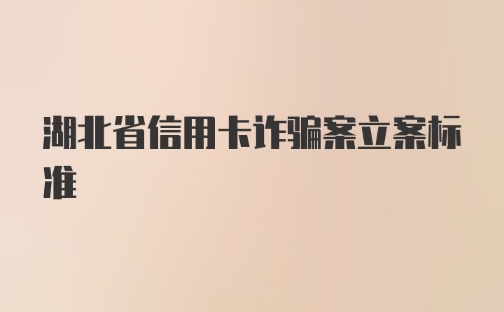 湖北省信用卡诈骗案立案标准
