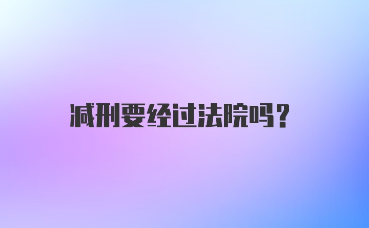 减刑要经过法院吗？